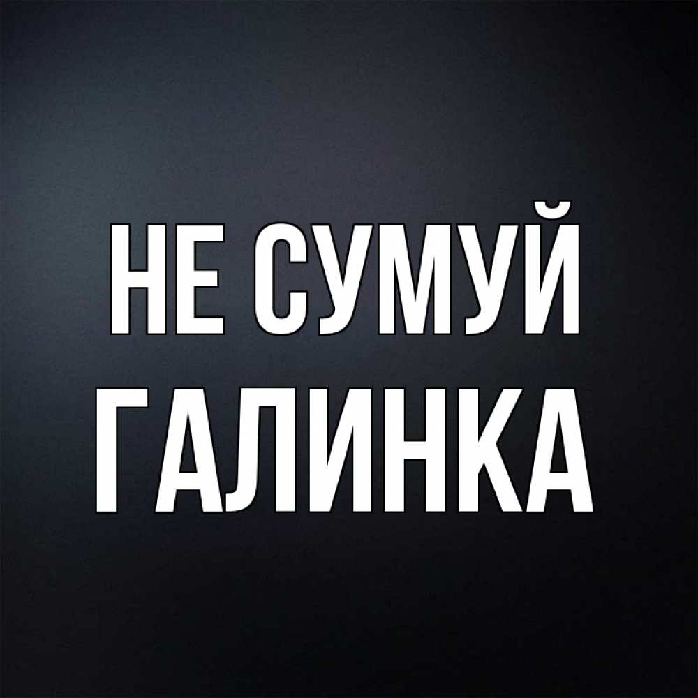 Открытка на каждый день з підписом, Галинка Не сумуй Градиент серый Прикольна листівка з побажанням онлайн скачати безкоштовно 