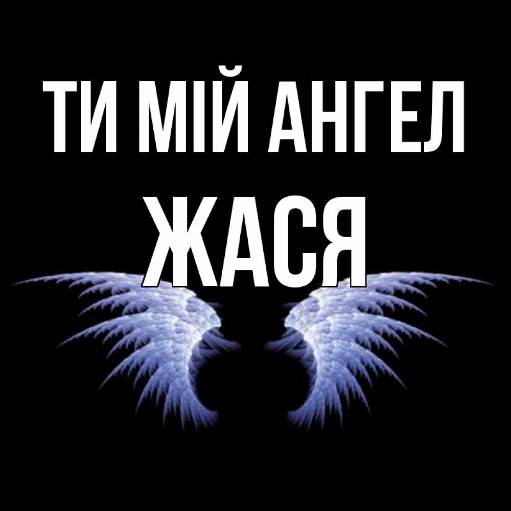 Открытка на каждый день з підписом, Жася Ти мій ангел ангельские крылья на черном фоне Прикольна листівка з побажанням онлайн скачати безкоштовно 