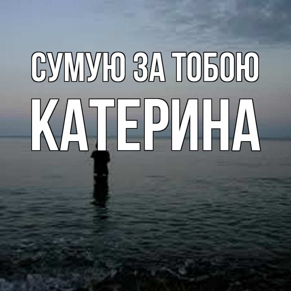 Открытка на каждый день з підписом, Катерина Сумую за тобою скука Прикольна листівка з побажанням онлайн скачати безкоштовно 