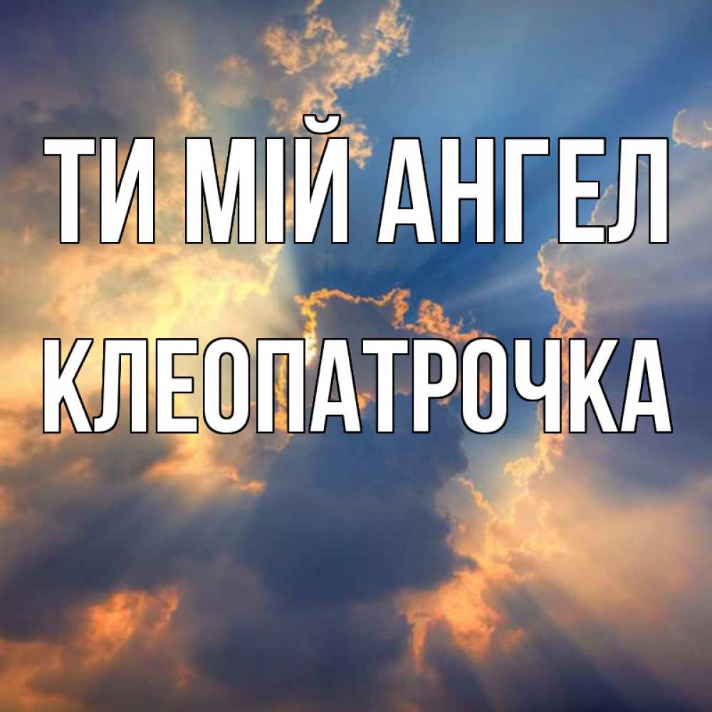 Открытка на каждый день з підписом, Клеопатрочка Ти мій ангел ангельский свет сквозь облака Прикольна листівка з побажанням онлайн скачати безкоштовно 