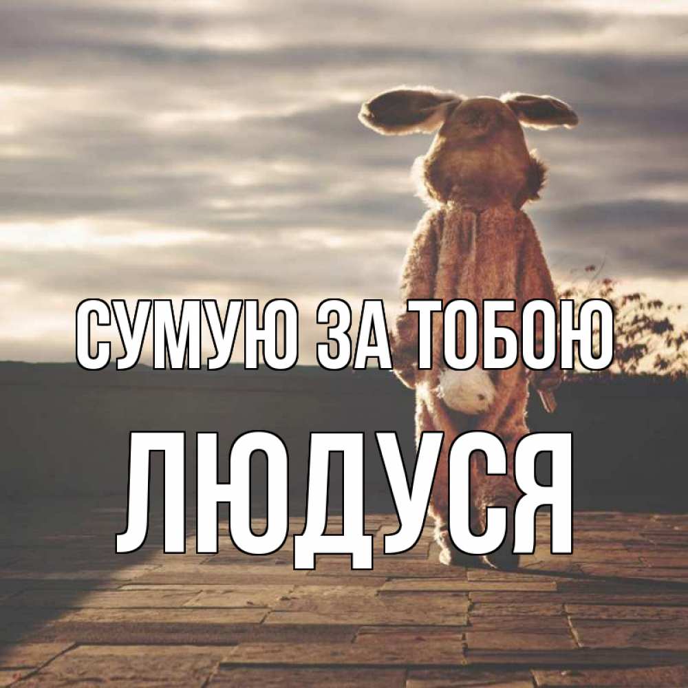 Открытка на каждый день з підписом, Людуся Сумую за тобою даже в костюме зайца Прикольна листівка з побажанням онлайн скачати безкоштовно 