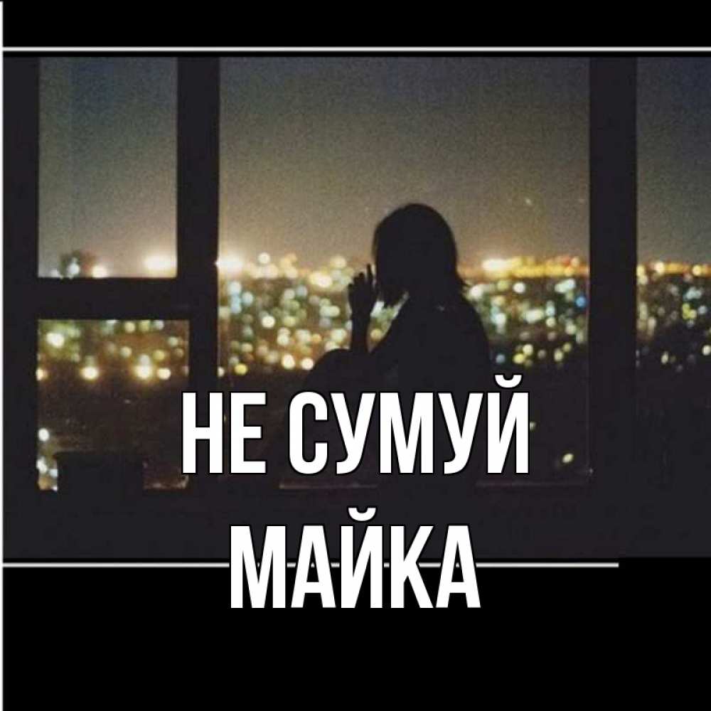 Открытка на каждый день з підписом, Майка Не сумуй смотрит на ночной город Прикольна листівка з побажанням онлайн скачати безкоштовно 