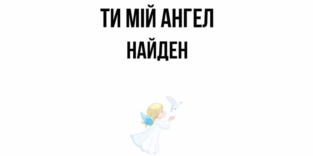 Открытка на каждый день з підписом, Найден Ти мій ангел ангел, голубь Прикольна листівка з побажанням онлайн скачати безкоштовно 