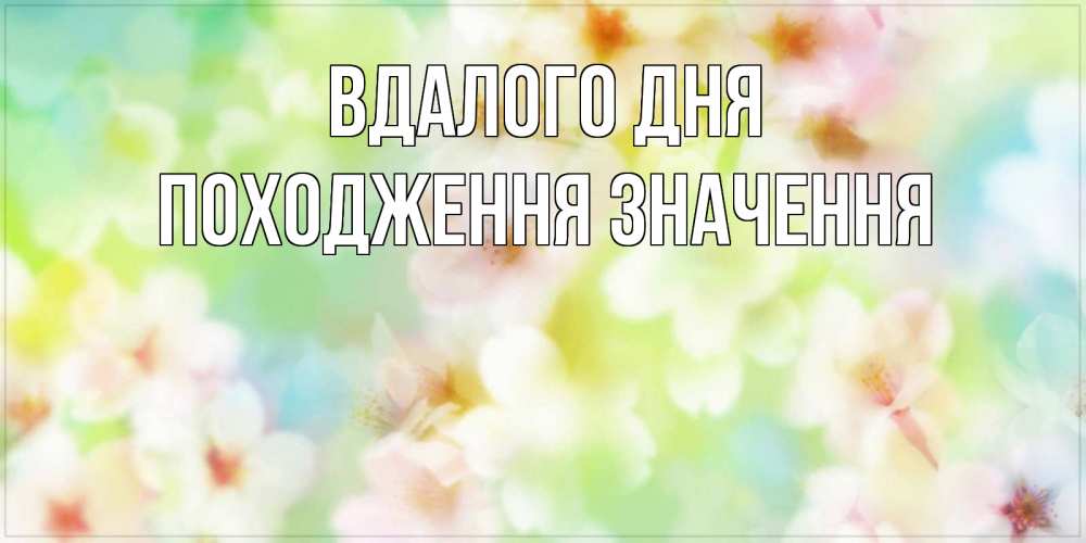 Открытка на каждый день з підписом, Походження,-значення Вдалого дня удачного летнего солнечного дня Прикольна листівка з побажанням онлайн скачати безкоштовно 