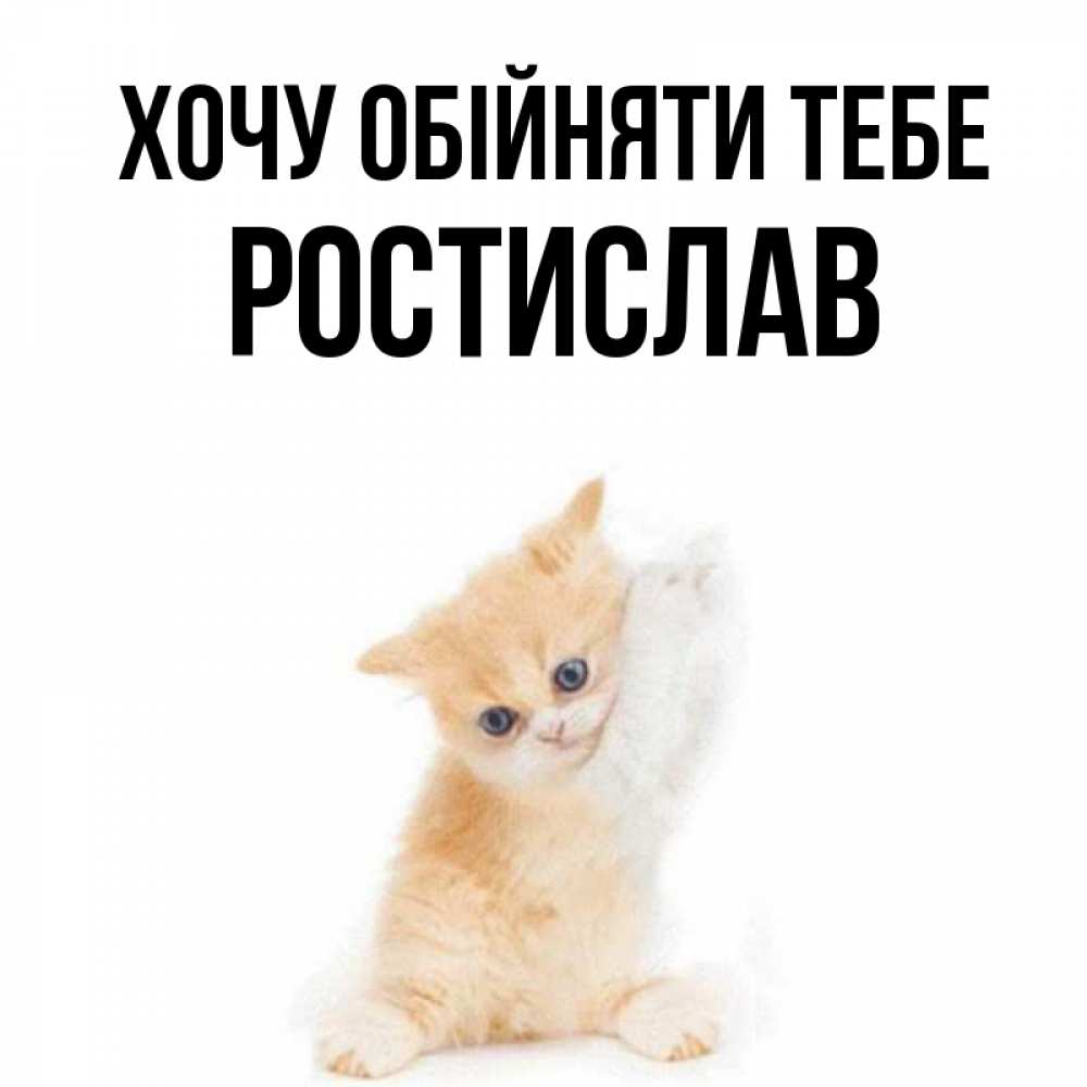 Открытка на каждый день з підписом, Ростислав Хочу обійняти тебе я хочу очень скорее обнимаешек Прикольна листівка з побажанням онлайн скачати безкоштовно 