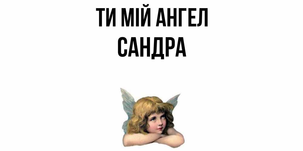 Открытка на каждый день з підписом, Сандра Ти мій ангел ангел Прикольна листівка з побажанням онлайн скачати безкоштовно 