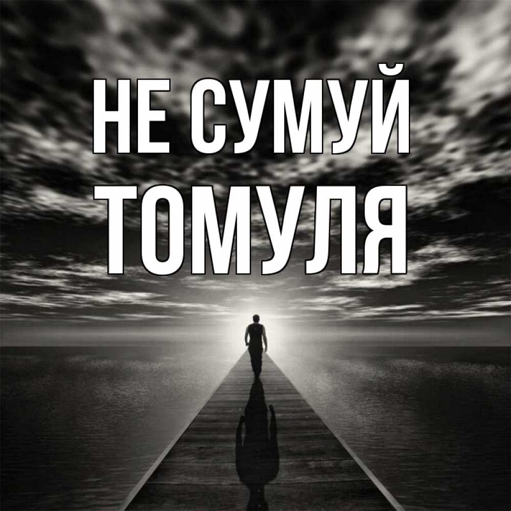 Открытка на каждый день з підписом, Томуля Не сумуй человек Прикольна листівка з побажанням онлайн скачати безкоштовно 