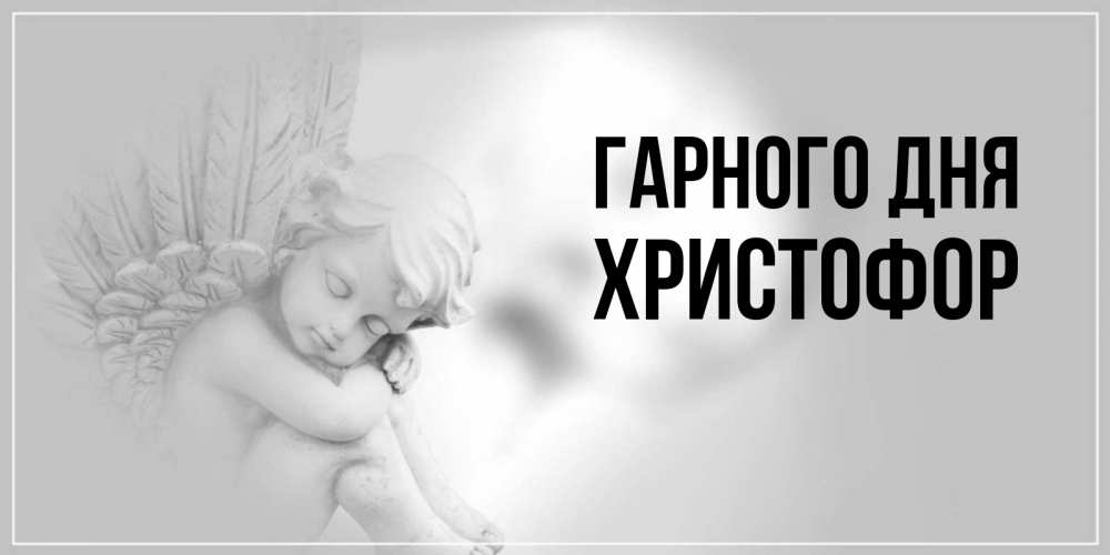 Открытка на каждый день з підписом, Христофор Гарного дня ангел Прикольна листівка з побажанням онлайн скачати безкоштовно 