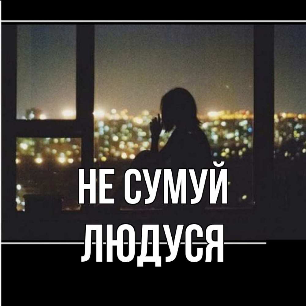 Открытка на каждый день з підписом, Людуся Не сумуй смотрит на ночной город Прикольна листівка з побажанням онлайн скачати безкоштовно 