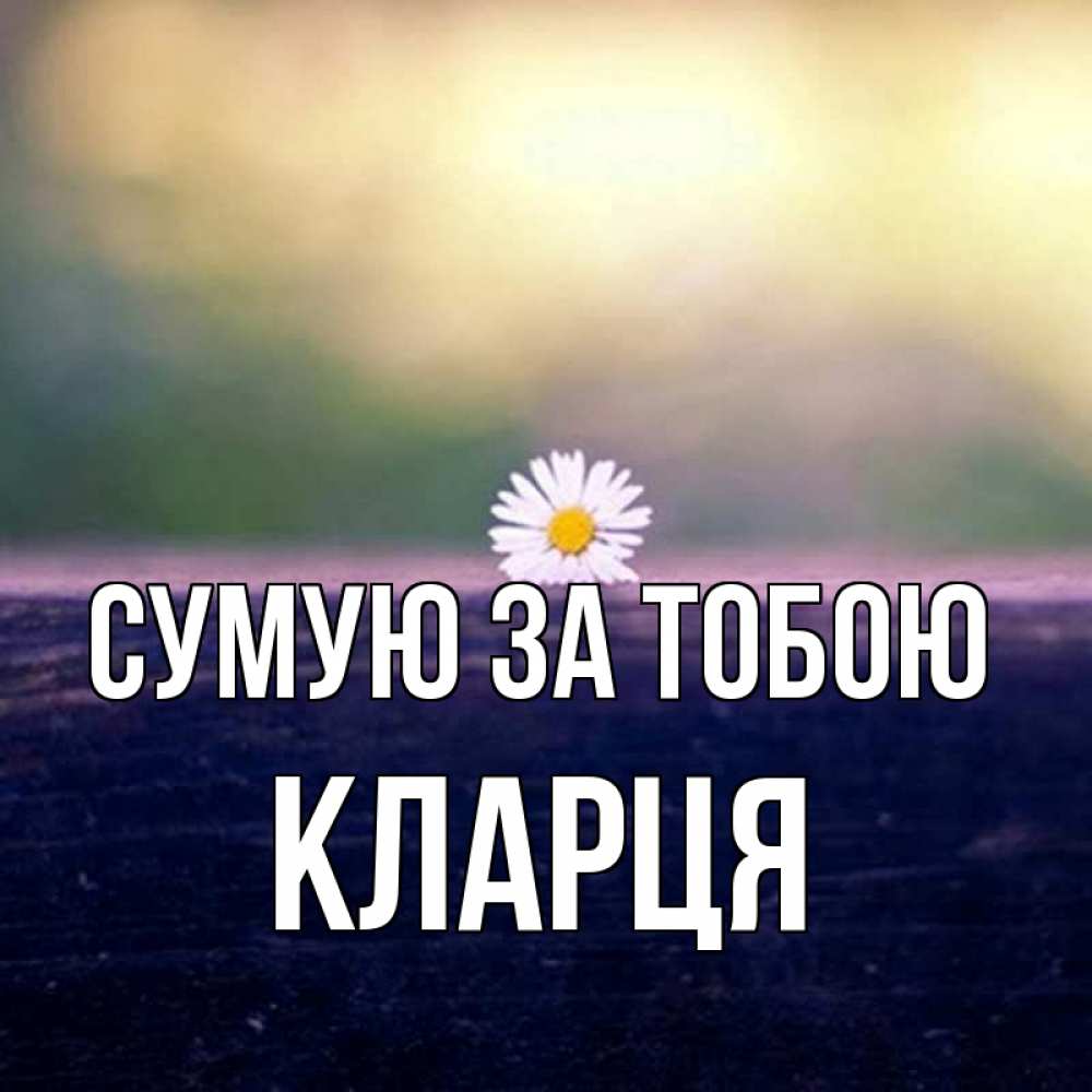Открытка на каждый день з підписом, Кларця Сумую за тобою приходи в гости Прикольна листівка з побажанням онлайн скачати безкоштовно 