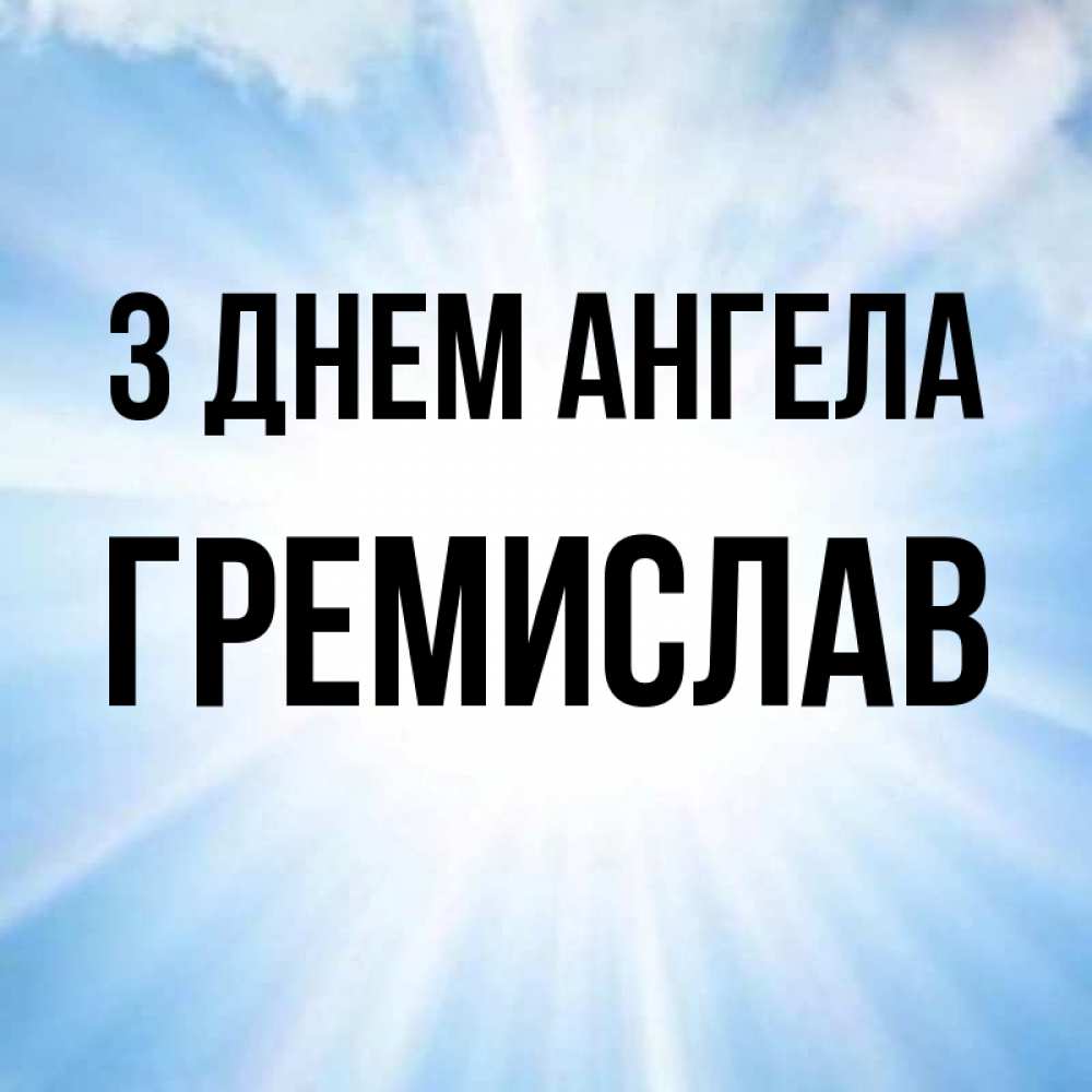 Открытка на каждый день з підписом, Гремислав З Днем ангела свет небесный Прикольна листівка з побажанням онлайн скачати безкоштовно 
