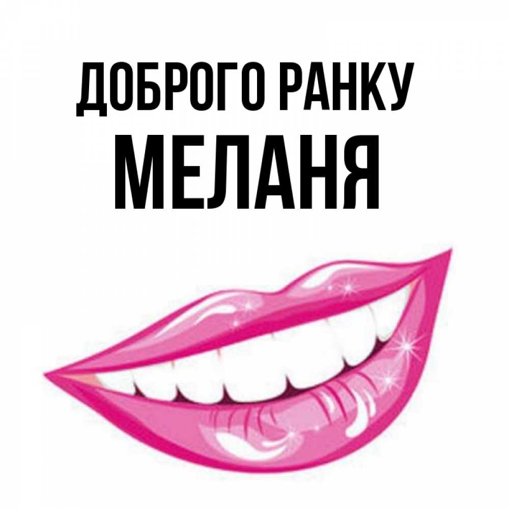 Открытка на каждый день з підписом, Меланя Доброго ранку розовые губы и белые зубы Прикольна листівка з побажанням онлайн скачати безкоштовно 