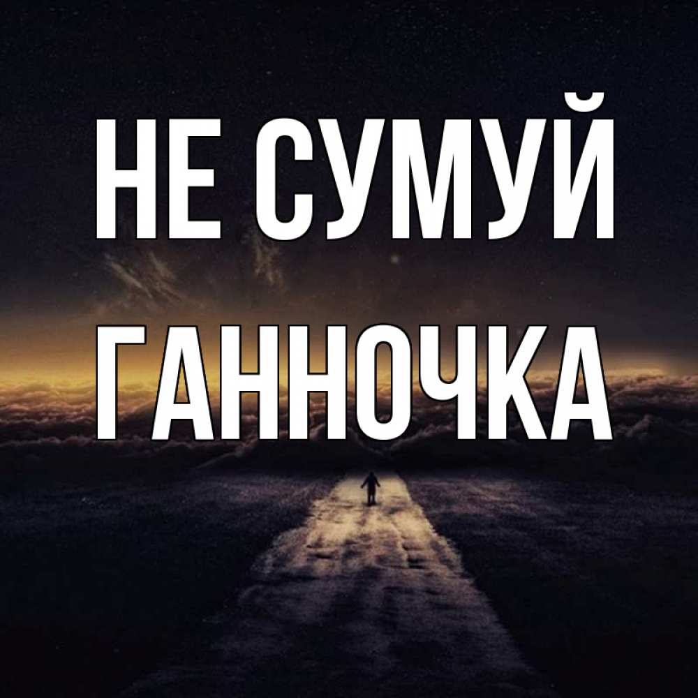 Открытка на каждый день з підписом, Ганночка Не сумуй дорога в никуда Прикольна листівка з побажанням онлайн скачати безкоштовно 