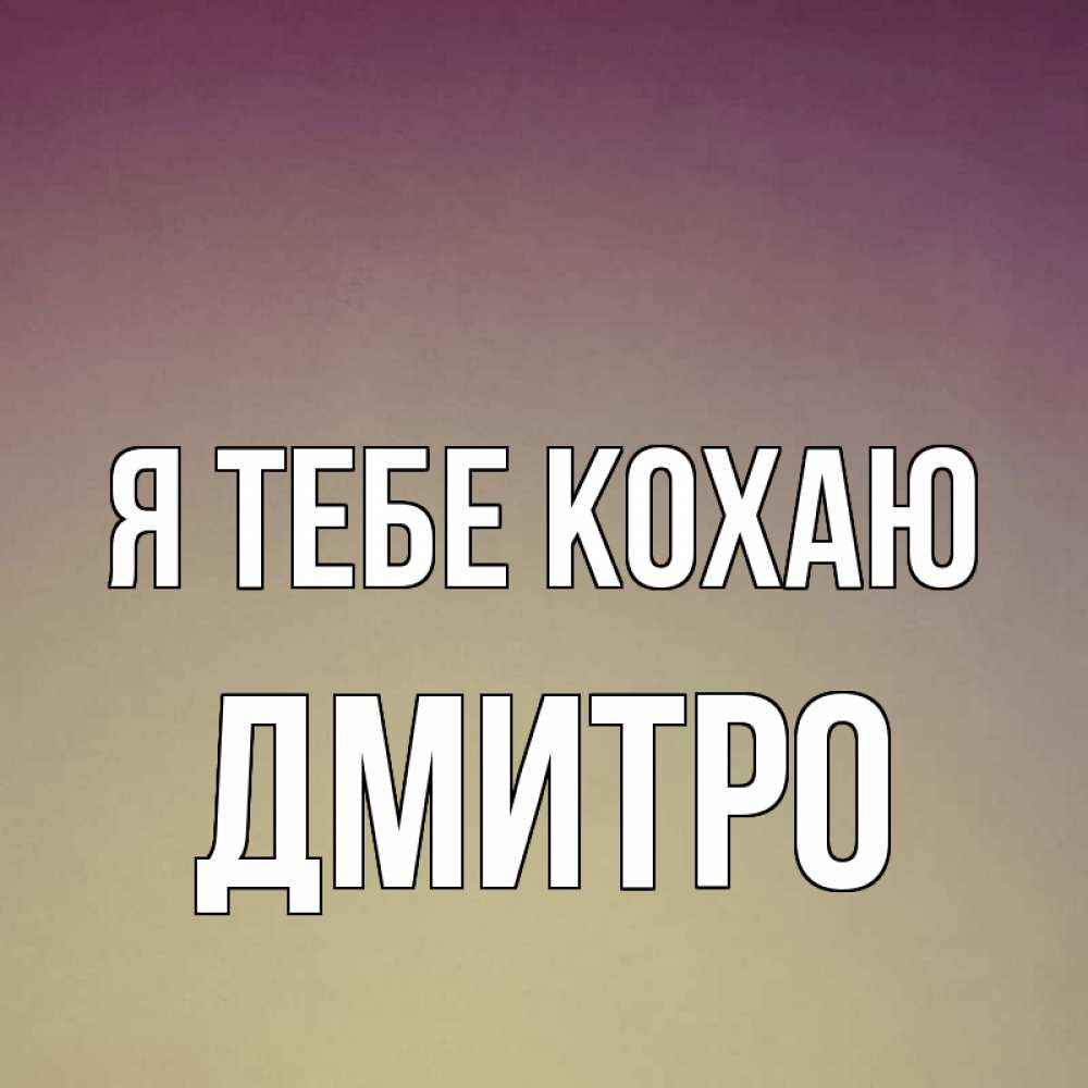 Открытка на каждый день з підписом, Дмитро Я тебе кохаю для любимой Прикольна листівка з побажанням онлайн скачати безкоштовно 