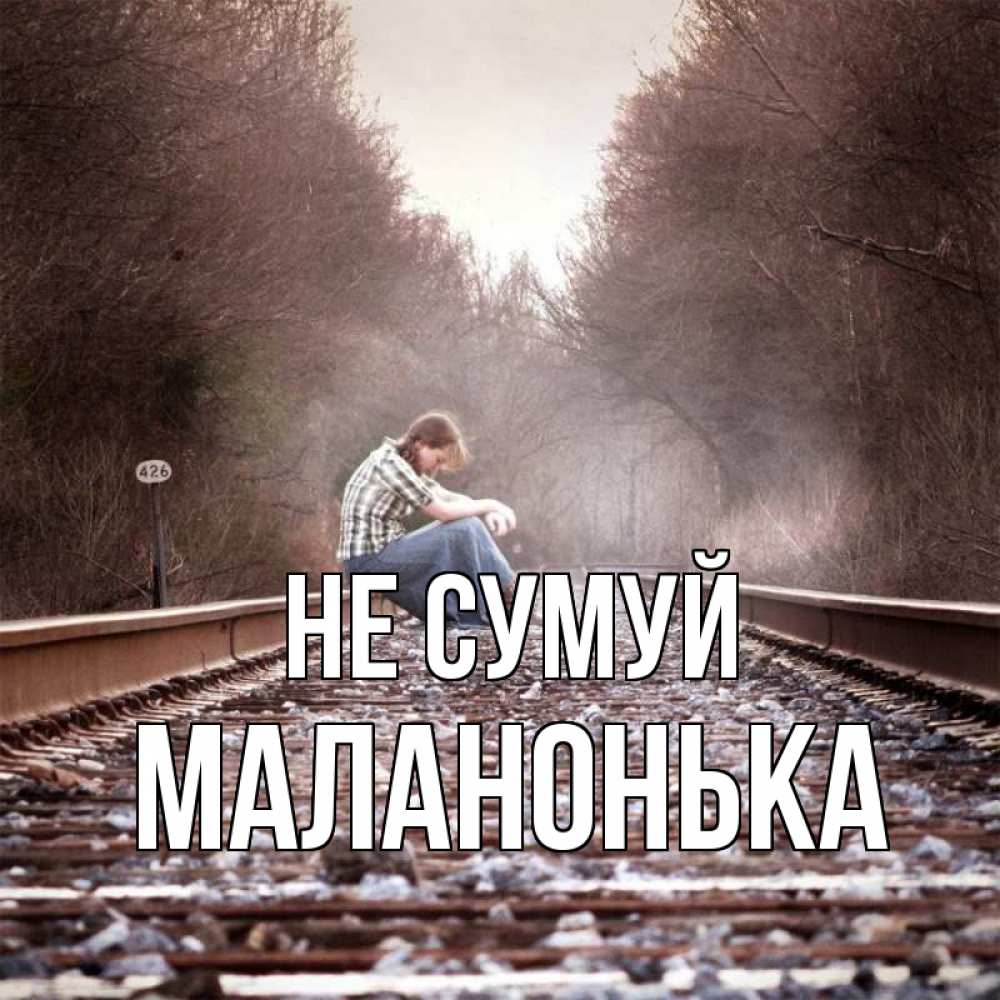 Открытка на каждый день з підписом, Маланонька Не сумуй девушка на рельсах Прикольна листівка з побажанням онлайн скачати безкоштовно 