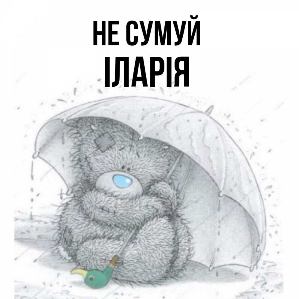 Открытка на каждый день з підписом, Іларія Не сумуй спасите мишку Тедди Прикольна листівка з побажанням онлайн скачати безкоштовно 