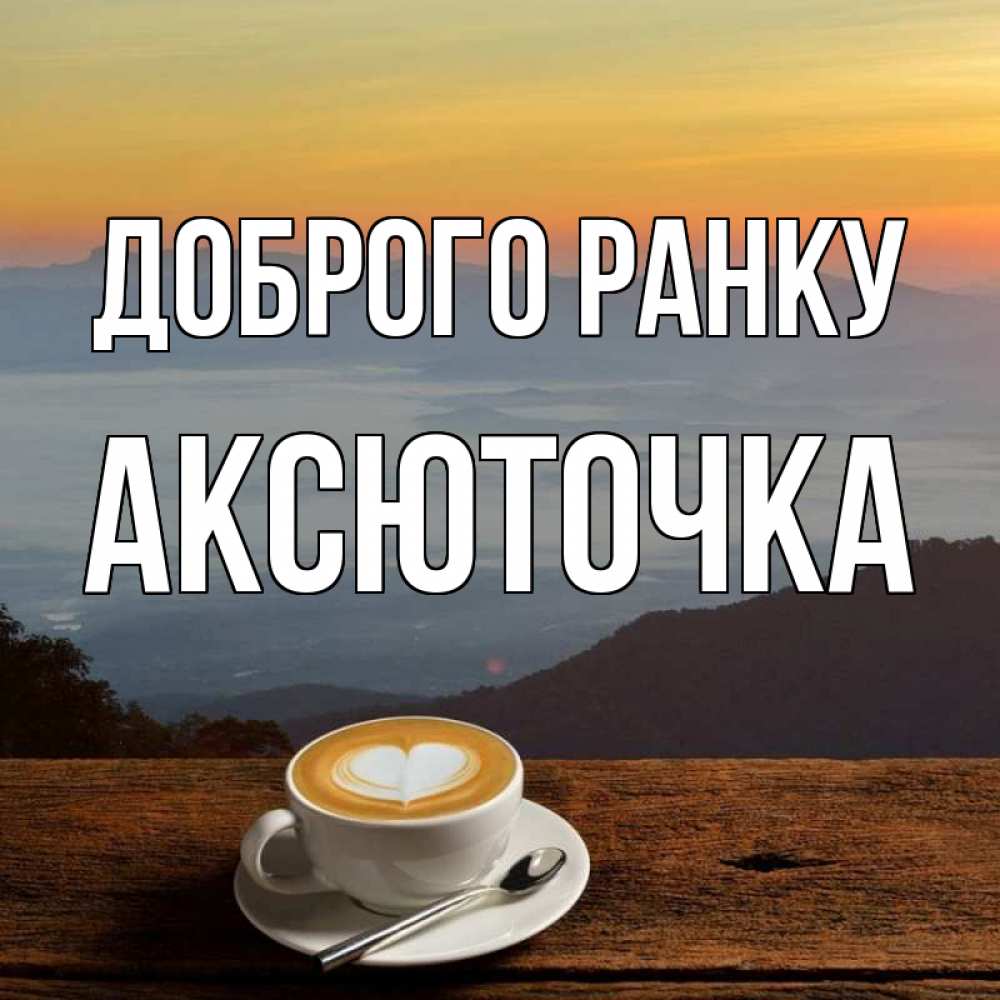 Открытка на каждый день з підписом, Аксюточка Доброго ранку кофе на высоте Прикольна листівка з побажанням онлайн скачати безкоштовно 