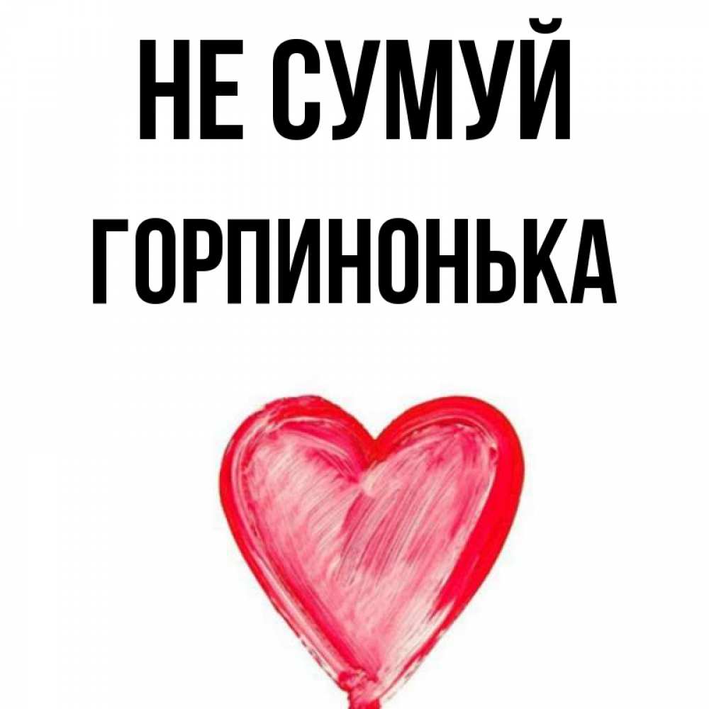 Открытка на каждый день з підписом, Горпинонька Не сумуй сердечко Прикольна листівка з побажанням онлайн скачати безкоштовно 