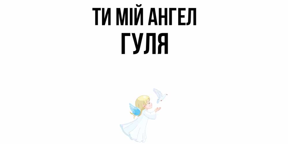 Открытка на каждый день з підписом, Гуля Ти мій ангел ангел, голубь Прикольна листівка з побажанням онлайн скачати безкоштовно 