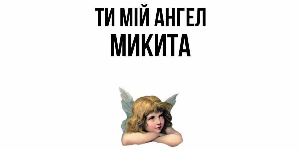 Открытка на каждый день з підписом, Микита Ти мій ангел ангел Прикольна листівка з побажанням онлайн скачати безкоштовно 