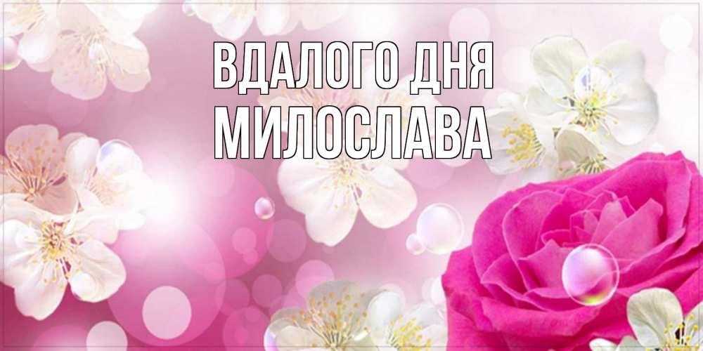 Открытка на каждый день з підписом, Милослава Вдалого дня красивые цветы Прикольна листівка з побажанням онлайн скачати безкоштовно 