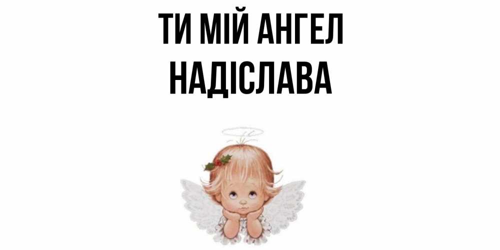 Открытка на каждый день з підписом, Надіслава Ти мій ангел ангел Прикольна листівка з побажанням онлайн скачати безкоштовно 