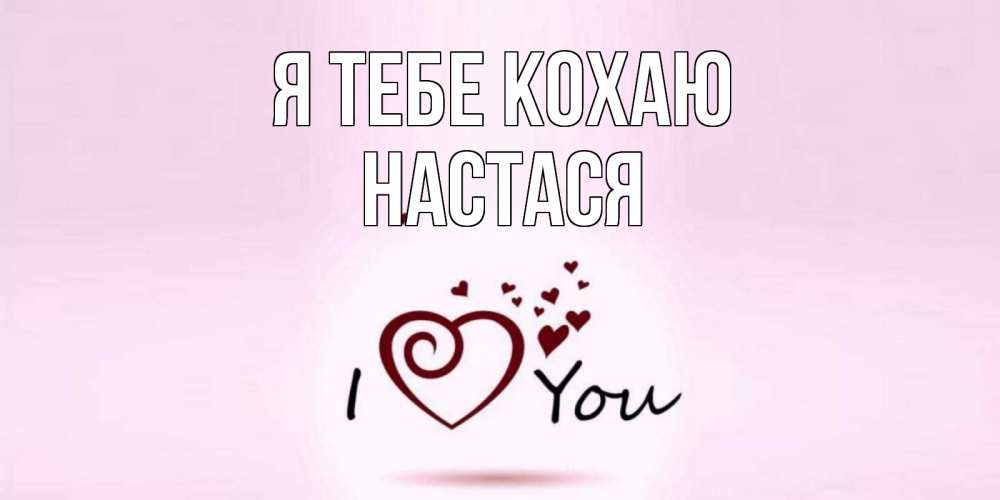 Открытка на каждый день з підписом, Настася Я тебе кохаю сердце Прикольна листівка з побажанням онлайн скачати безкоштовно 