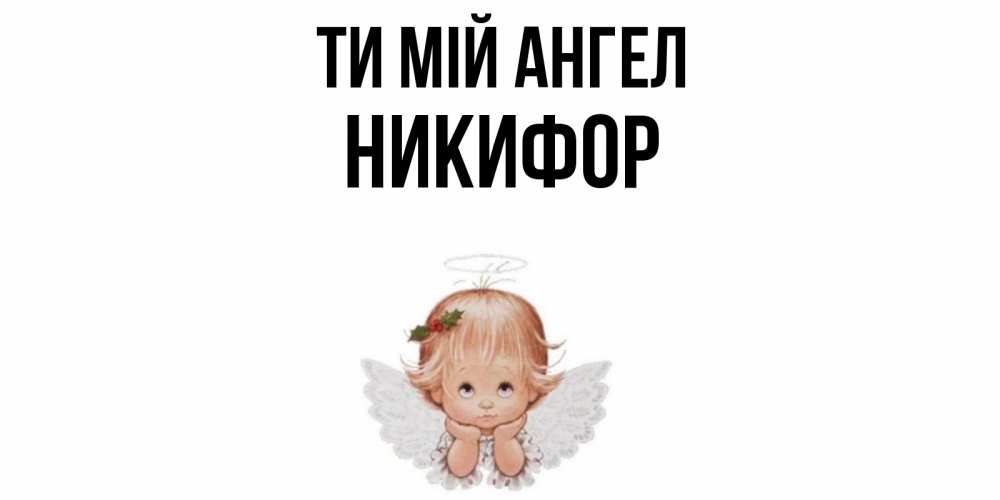 Открытка на каждый день з підписом, Никифор Ти мій ангел ангел Прикольна листівка з побажанням онлайн скачати безкоштовно 