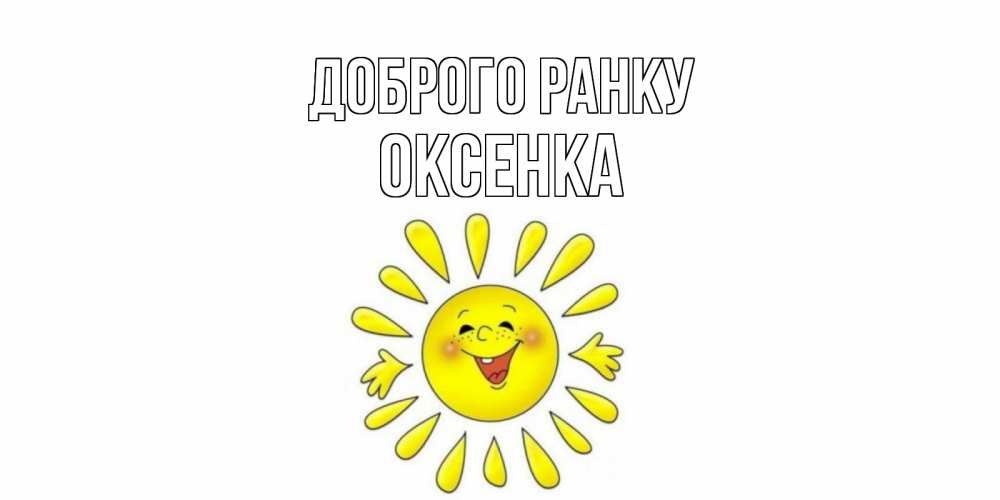 Открытка на каждый день з підписом, Оксенка Доброго ранку солнце Прикольна листівка з побажанням онлайн скачати безкоштовно 