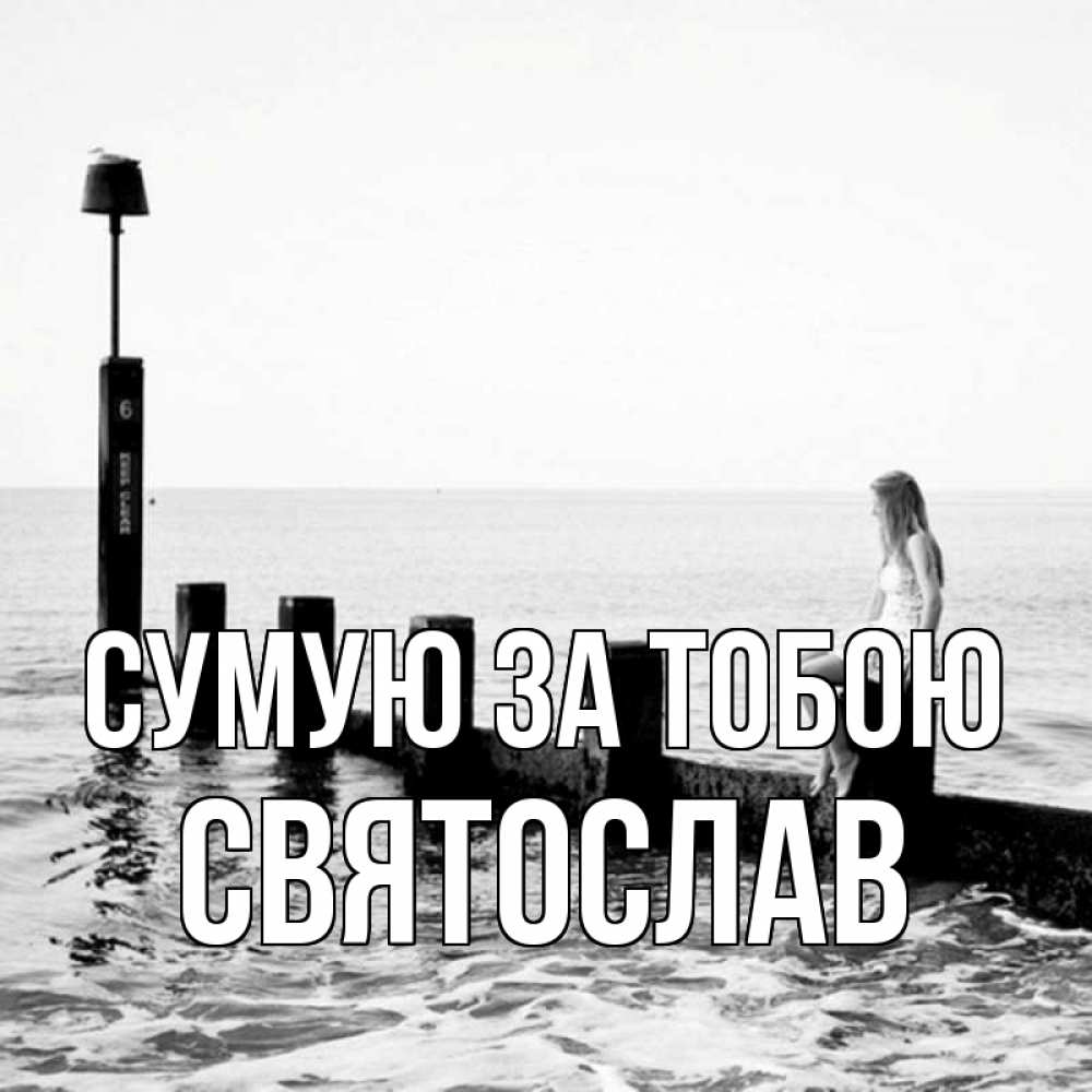 Открытка на каждый день з підписом, Святослав Сумую за тобою вода Прикольна листівка з побажанням онлайн скачати безкоштовно 