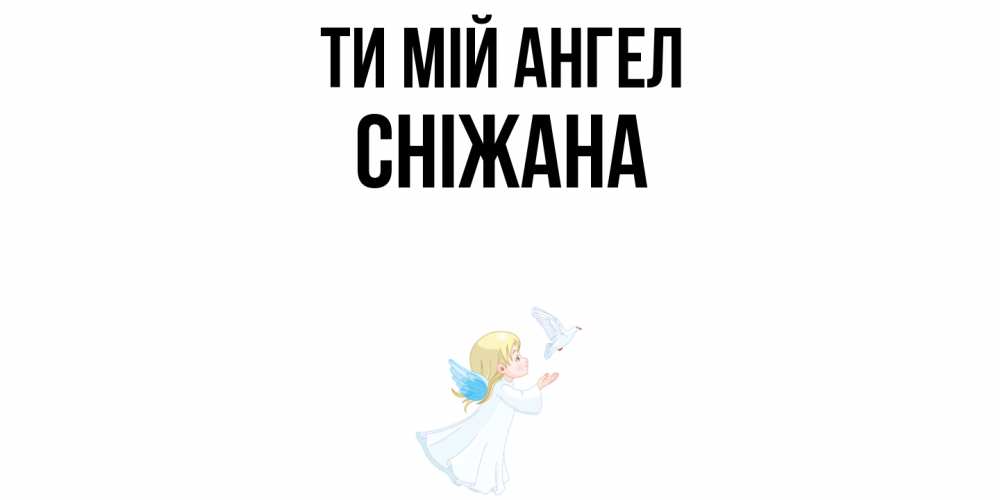 Открытка на каждый день з підписом, Сніжана Ти мій ангел ангел, голубь Прикольна листівка з побажанням онлайн скачати безкоштовно 