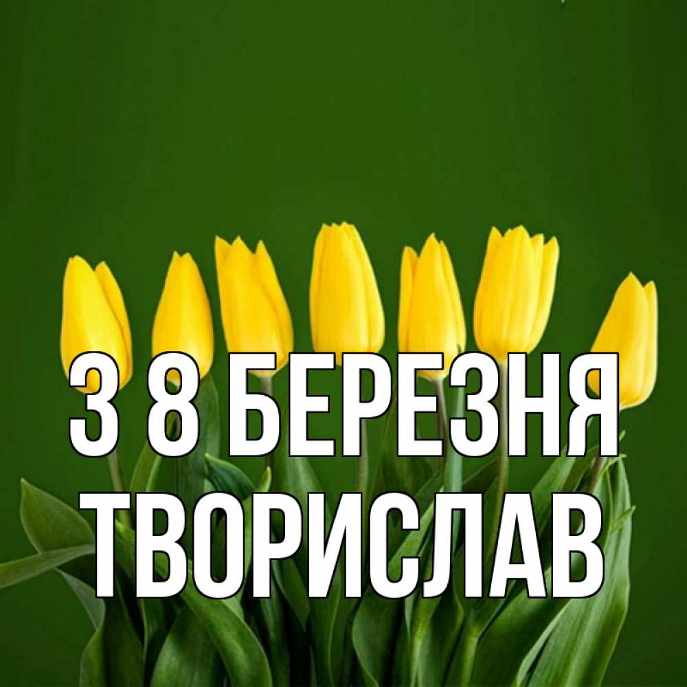 Открытка на каждый день з підписом, Творислав З 8 БЕРЕЗНЯ желтого цвета 3 Прикольна листівка з побажанням онлайн скачати безкоштовно 