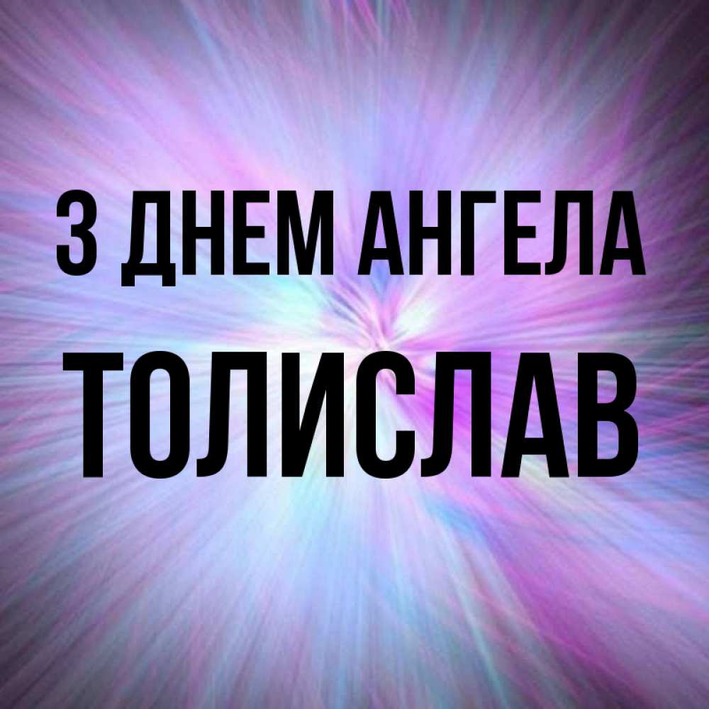 Открытка на каждый день з підписом, Толислав З Днем ангела ангельский свет Прикольна листівка з побажанням онлайн скачати безкоштовно 