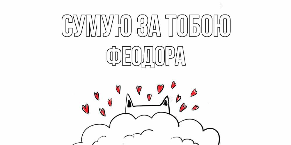 Открытка на каждый день з підписом, Феодора Сумую за тобою котик скучает по тебе очень с сердечками Прикольна листівка з побажанням онлайн скачати безкоштовно 