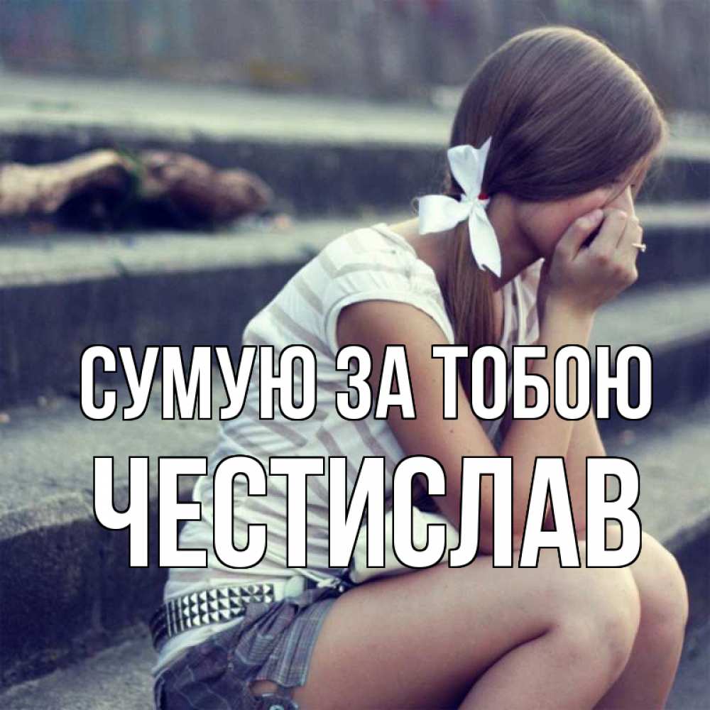 Открытка на каждый день з підписом, Честислав Сумую за тобою девушка плачет Прикольна листівка з побажанням онлайн скачати безкоштовно 