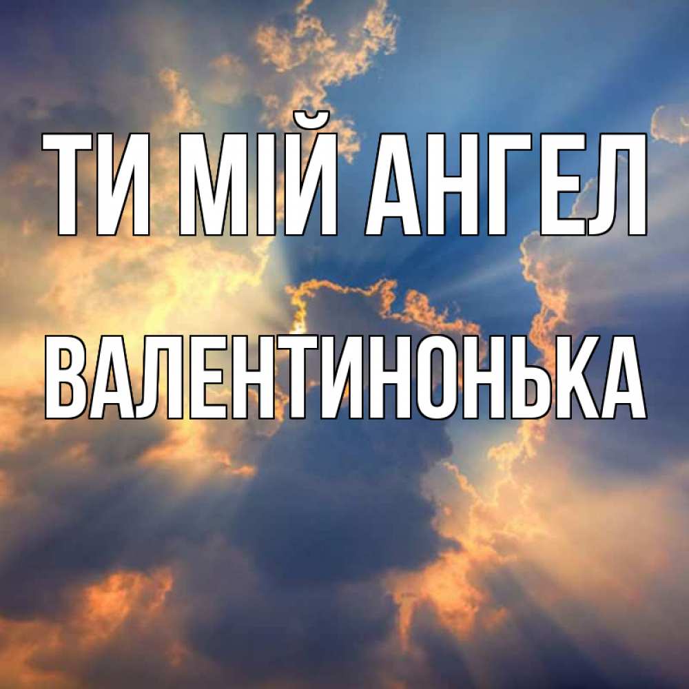 Открытка на каждый день з підписом, Валентинонька Ти мій ангел ангельский свет сквозь облака Прикольна листівка з побажанням онлайн скачати безкоштовно 
