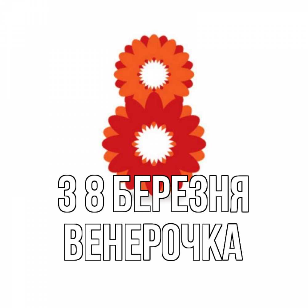 Открытка на каждый день з підписом, Венерочка З 8 БЕРЕЗНЯ восьмерка из лепестков Прикольна листівка з побажанням онлайн скачати безкоштовно 