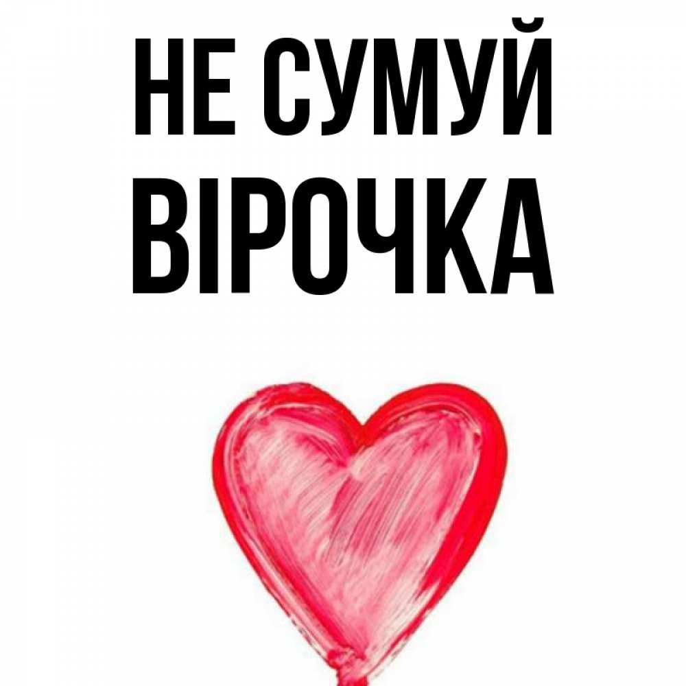 Открытка на каждый день з підписом, Вірочка Не сумуй сердечко Прикольна листівка з побажанням онлайн скачати безкоштовно 