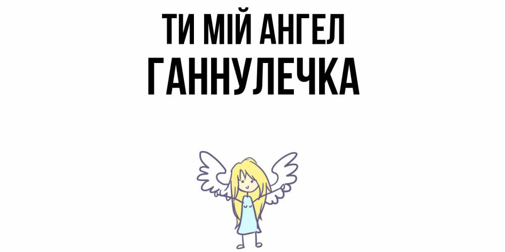 Открытка на каждый день з підписом, Ганнулечка Ти мій ангел ангел Прикольна листівка з побажанням онлайн скачати безкоштовно 