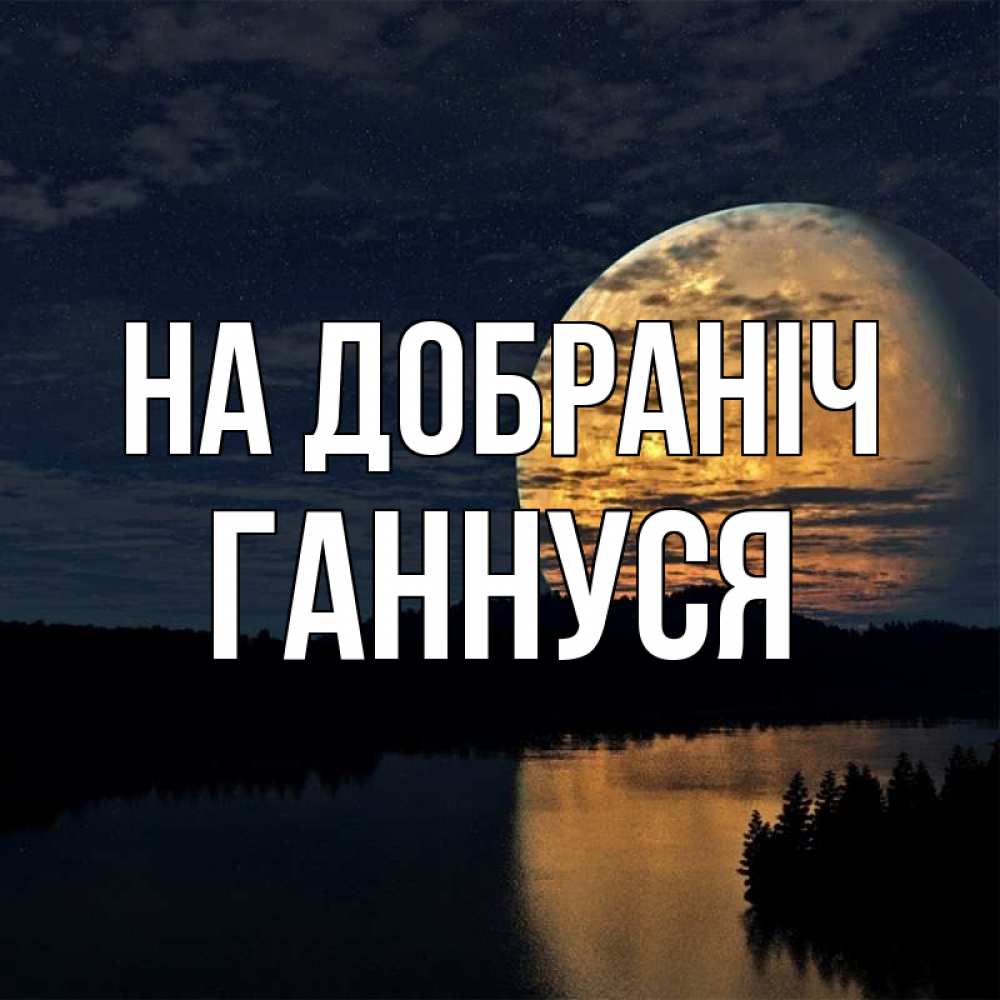 Открытка на каждый день з підписом, Ганнуся На добраніч речка Прикольна листівка з побажанням онлайн скачати безкоштовно 