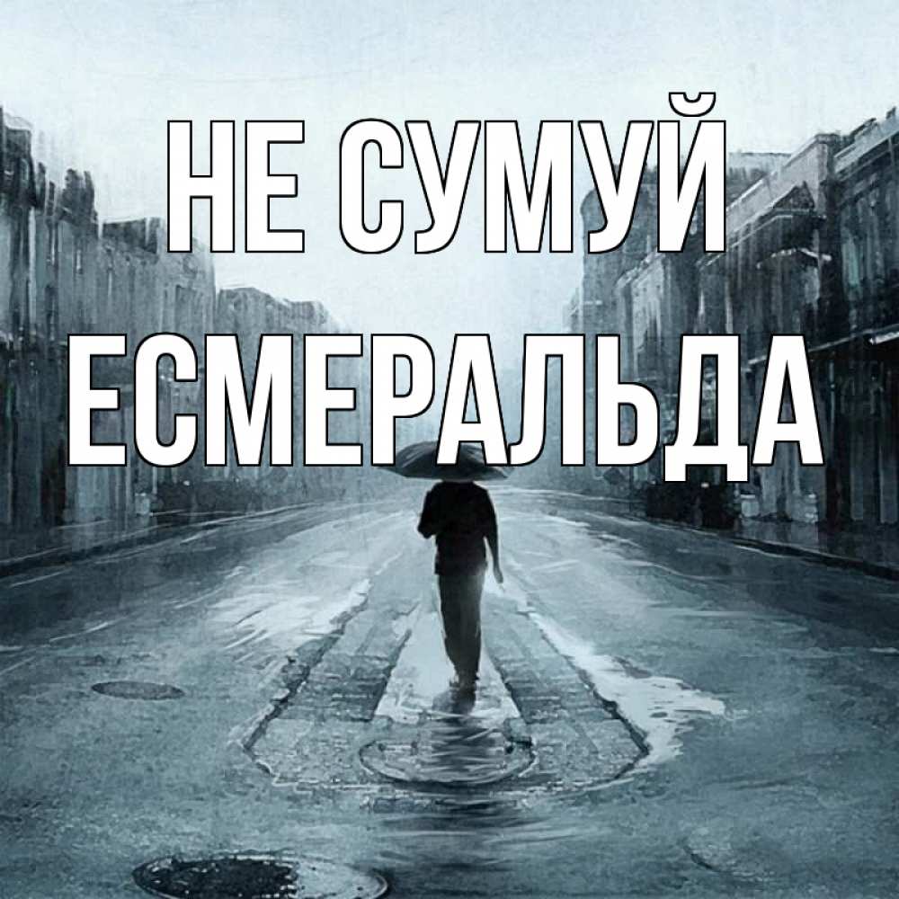 Открытка на каждый день з підписом, Есмеральда Не сумуй опустевшая улица Прикольна листівка з побажанням онлайн скачати безкоштовно 