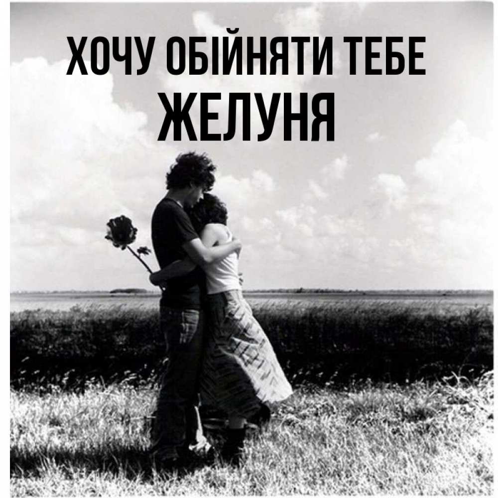 Открытка на каждый день з підписом, Желуня Хочу обійняти тебе чернобелое фото Прикольна листівка з побажанням онлайн скачати безкоштовно 