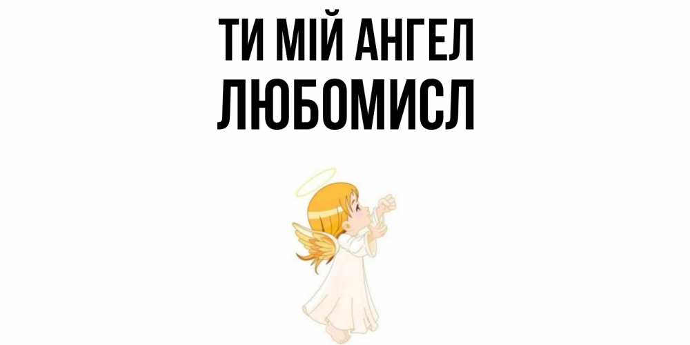 Открытка на каждый день з підписом, Любомисл Ти мій ангел ангел, девочка Прикольна листівка з побажанням онлайн скачати безкоштовно 