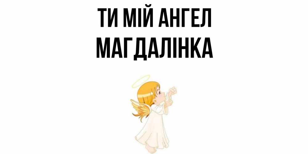 Открытка на каждый день з підписом, Магдалінка Ти мій ангел ангел, девочка Прикольна листівка з побажанням онлайн скачати безкоштовно 
