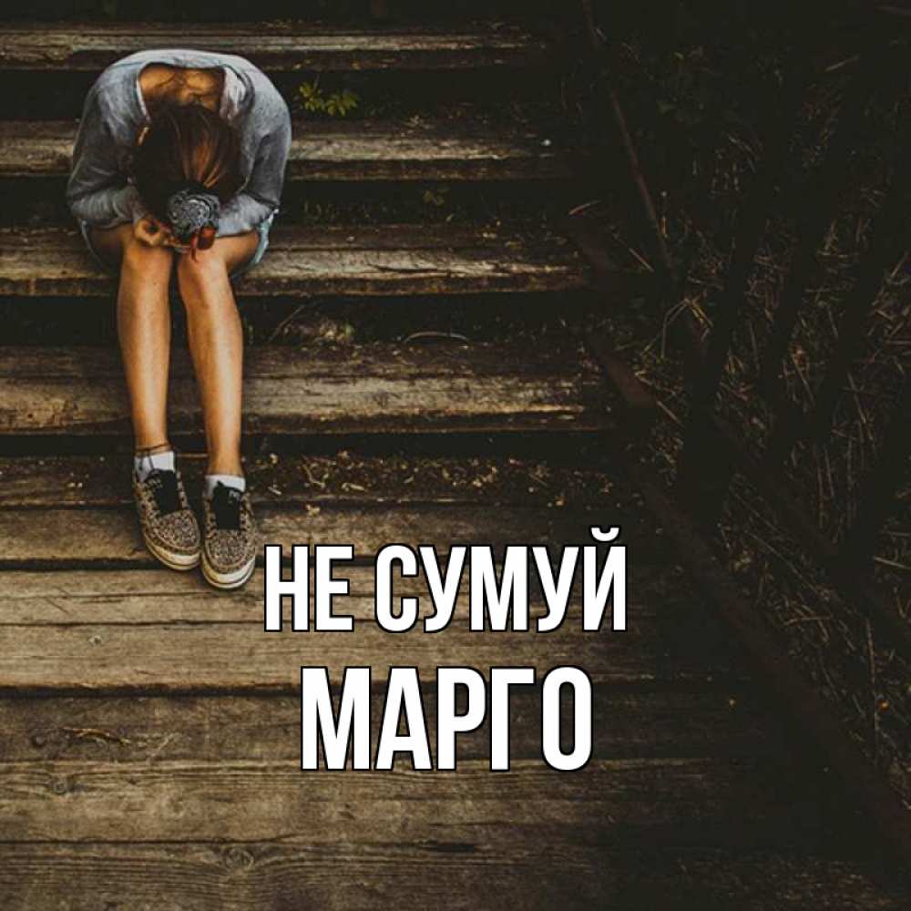 Открытка на каждый день з підписом, Марго Не сумуй девушка сидит на деревянных ступеньках Прикольна листівка з побажанням онлайн скачати безкоштовно 