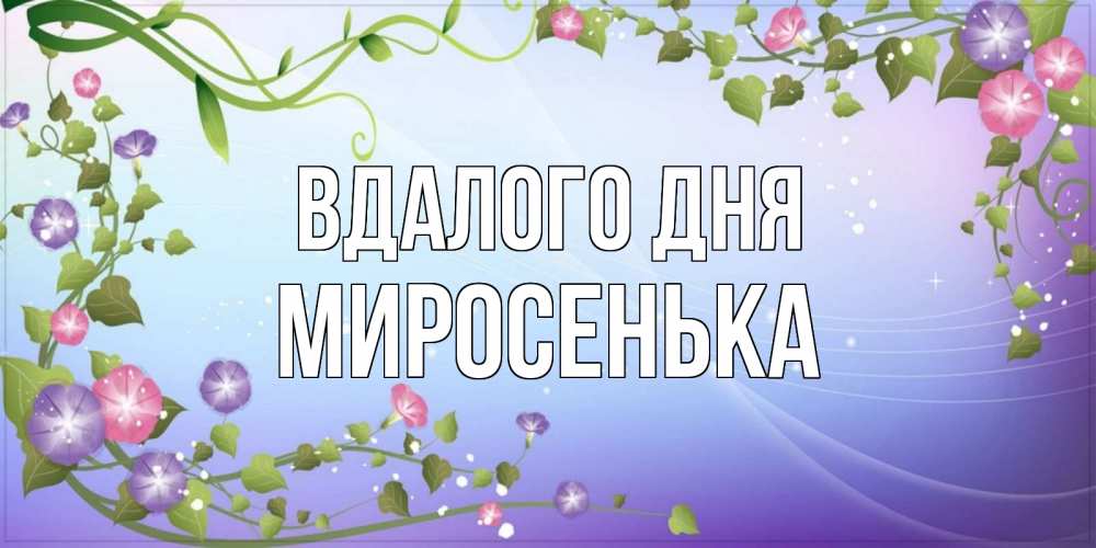 Открытка на каждый день з підписом, Миросенька Вдалого дня хорошего дня Прикольна листівка з побажанням онлайн скачати безкоштовно 