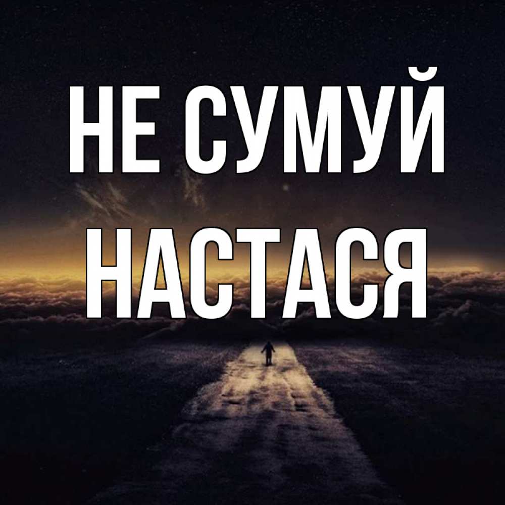Открытка на каждый день з підписом, Настася Не сумуй дорога в никуда Прикольна листівка з побажанням онлайн скачати безкоштовно 