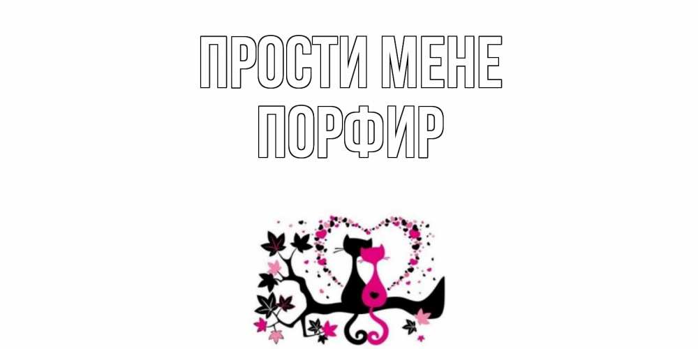 Открытка на каждый день з підписом, Порфир Прости мене коты Прикольна листівка з побажанням онлайн скачати безкоштовно 