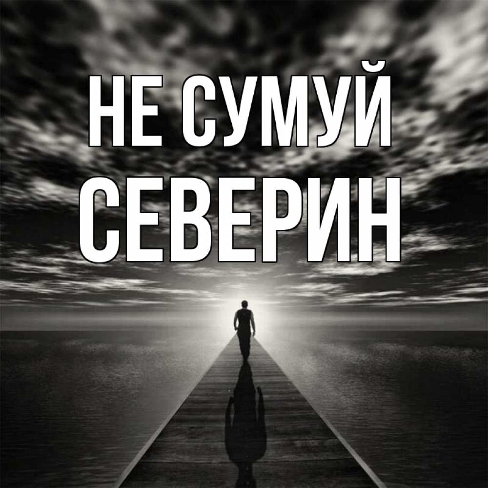 Открытка на каждый день з підписом, Северин Не сумуй человек Прикольна листівка з побажанням онлайн скачати безкоштовно 