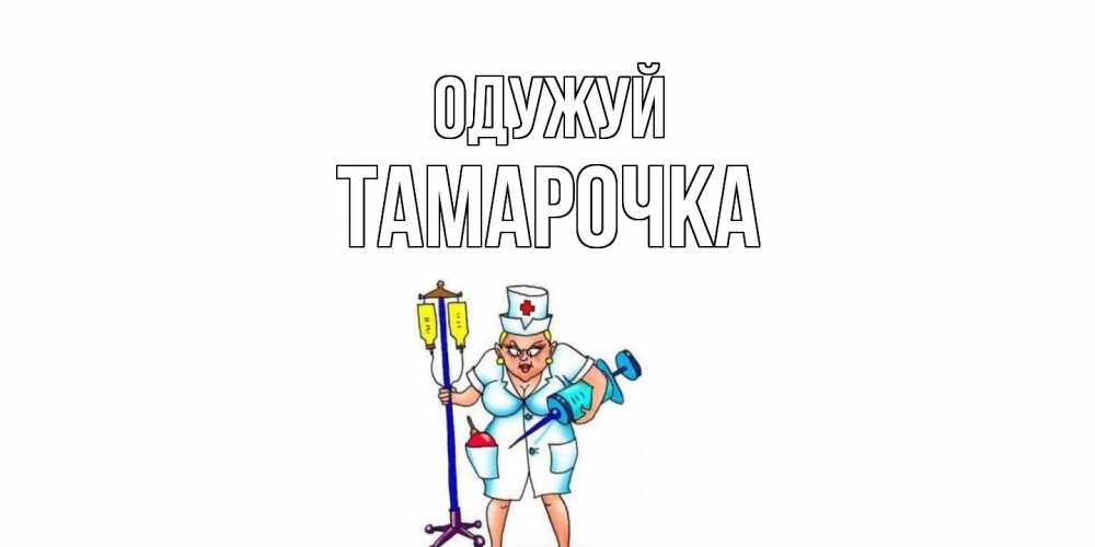 Открытка на каждый день з підписом, Тамарочка Одужуй медсестра Прикольна листівка з побажанням онлайн скачати безкоштовно 